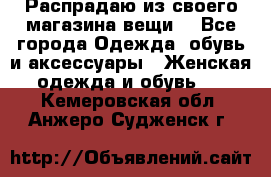 Распрадаю из своего магазина вещи  - Все города Одежда, обувь и аксессуары » Женская одежда и обувь   . Кемеровская обл.,Анжеро-Судженск г.